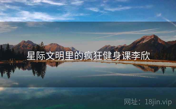 星际文明里的疯狂健身课李欣