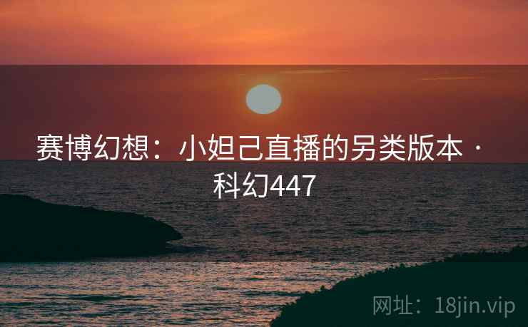 赛博幻想：小妲己直播的另类版本 · 科幻447