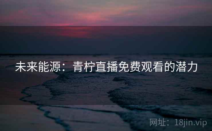 未来能源：青柠直播免费观看的潜力