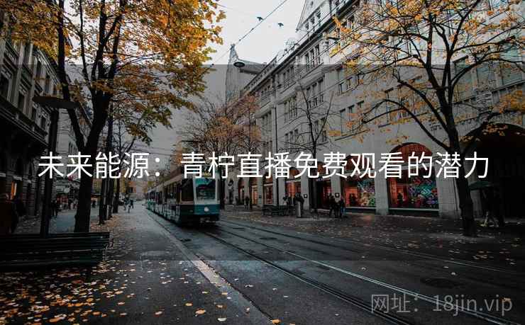 未来能源：青柠直播免费观看的潜力