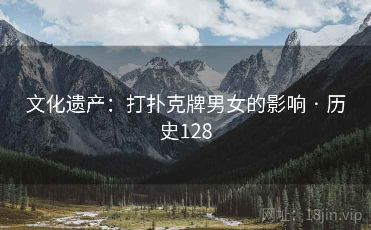 文化遗产:打扑克牌男女的影响 · 历史128 文化遗产:打扑克牌男女的影响 · 历史128