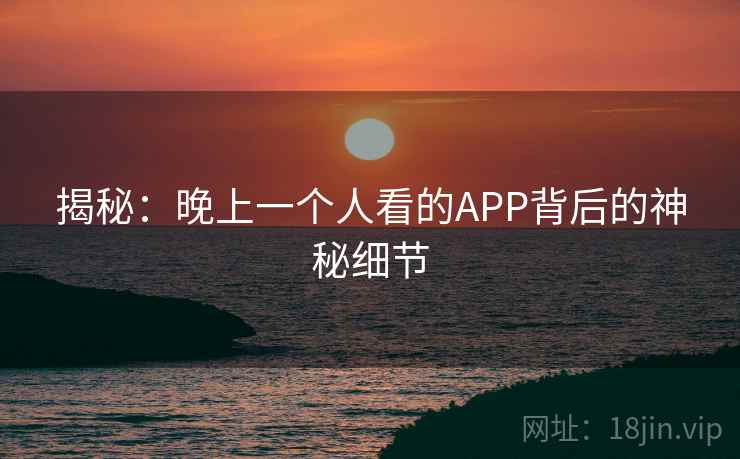 揭秘：晚上一个人看的APP背后的神秘细节