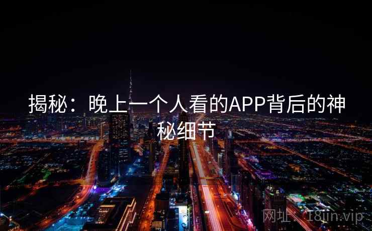 揭秘：晚上一个人看的APP背后的神秘细节
