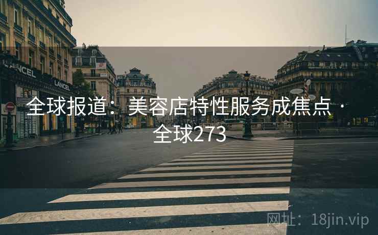 全球报道：美容店特性服务成焦点 · 全球273