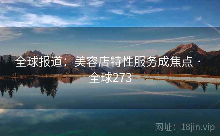 全球报道：美容店特性服务成焦点 · 全球273