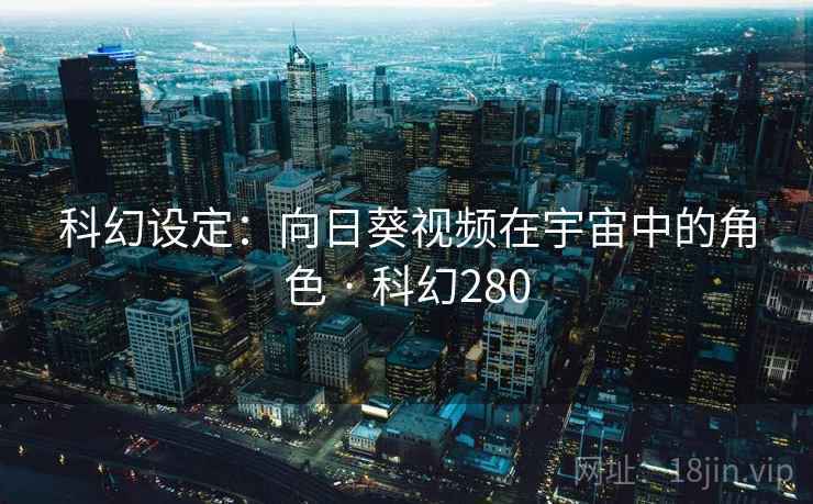 科幻设定：向日葵视频在宇宙中的角色 · 科幻280