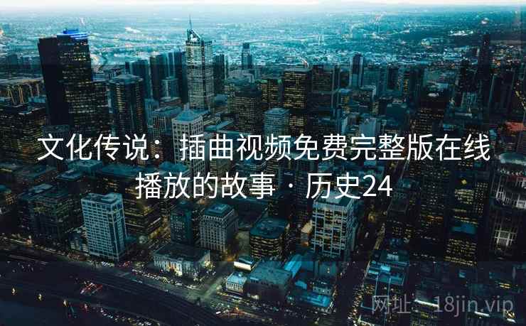 文化传说:插曲视频免费完整版在线播放的故事 · 历史24 文化传说:插曲视频免费完整版在线播放的故事 · 历史24