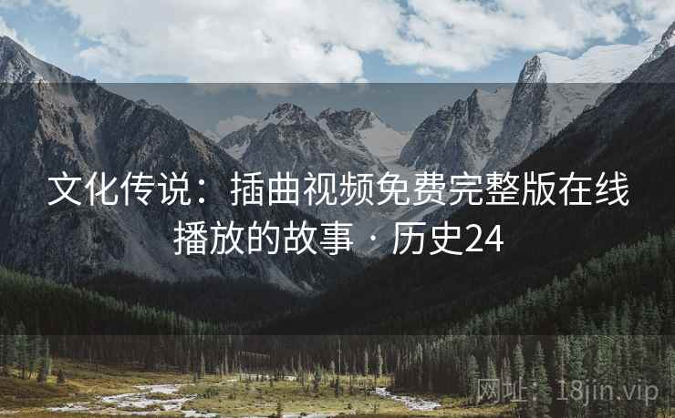 文化传说:插曲视频免费完整版在线播放的故事 · 历史24 文化传说:插曲视频免费完整版在线播放的故事 · 历史24