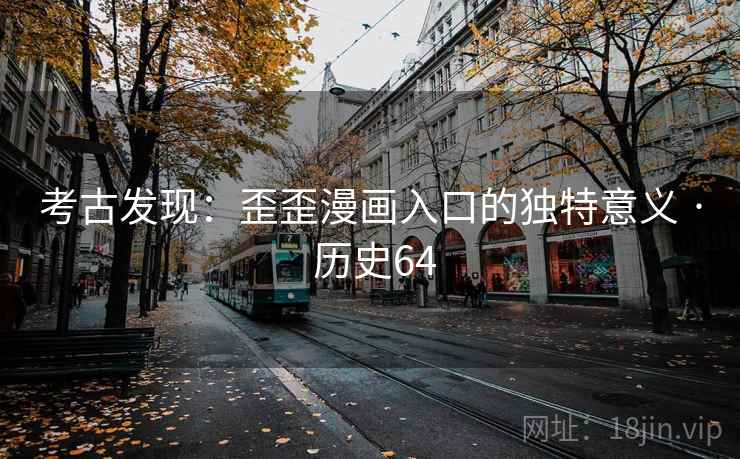 考古发现：歪歪漫画入口的独特意义 · 历史64