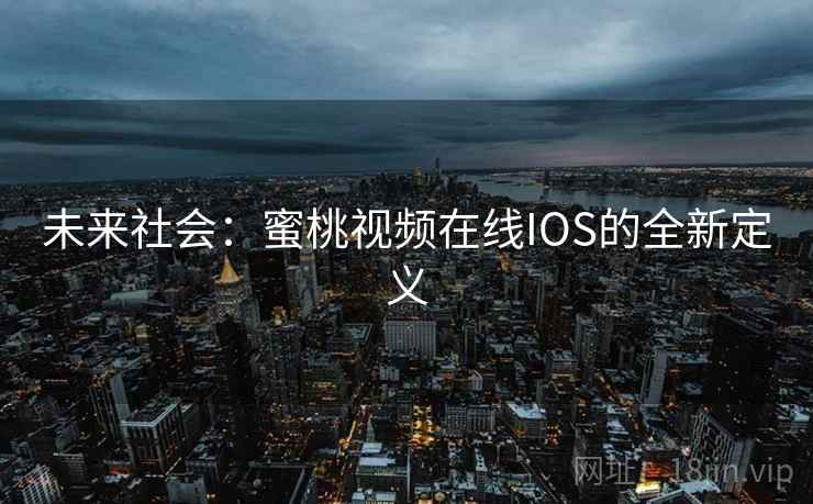未来社会:蜜桃视频在线IOS的全新定义 未来社会:蜜桃视频在线IOS的全新定义