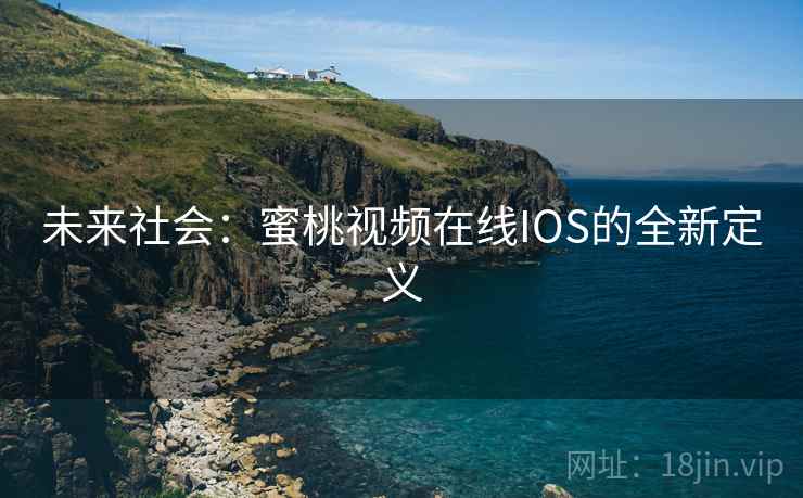 未来社会:蜜桃视频在线IOS的全新定义 未来社会:蜜桃视频在线IOS的全新定义
