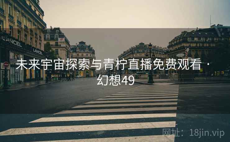未来宇宙探索与青柠直播免费观看 · 幻想49