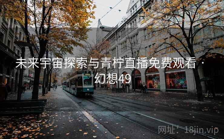 未来宇宙探索与青柠直播免费观看 · 幻想49