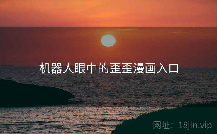 机器人眼中的歪歪漫画入口