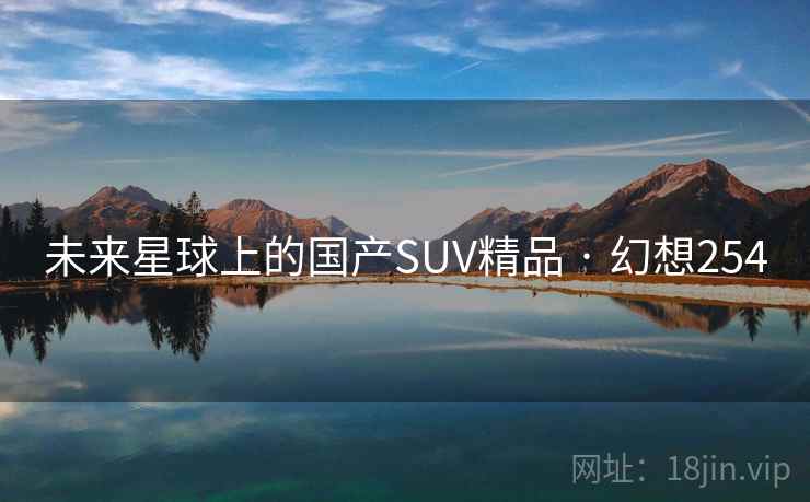 未来星球上的国产SUV精品 · 幻想254 未来星球上的国产SUV精品 · 幻想254