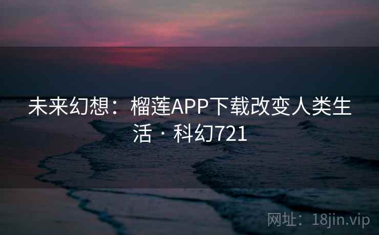 未来幻想：榴莲APP下载改变人类生活 · 科幻721