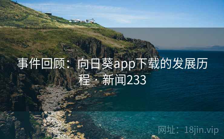 事件回顾：向日葵app下载的发展历程 · 新闻233