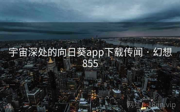 宇宙深处的向日葵app下载传闻 · 幻想855