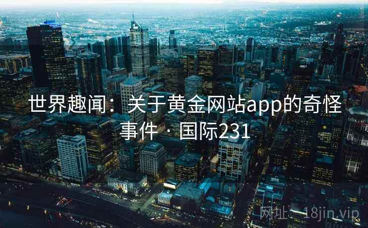 世界趣闻：关于黄金网站app的奇怪事件 · 国际231