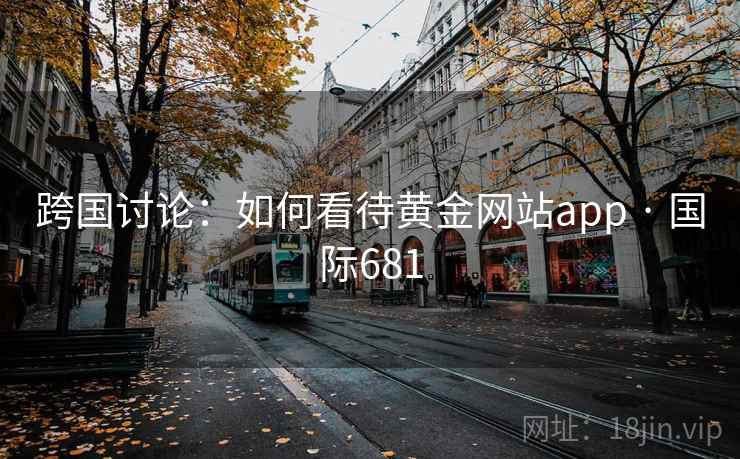 跨国讨论：如何看待黄金网站app · 国际681