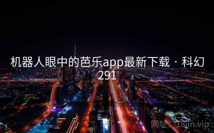 机器人眼中的芭乐app最新下载 · 科幻291 机器人眼中的芭乐app最新下载 · 科幻291