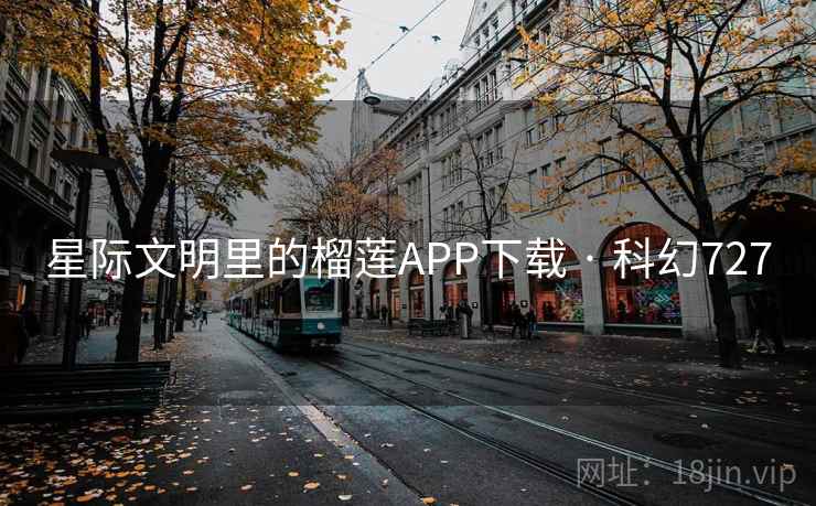 星际文明里的榴莲APP下载 · 科幻727