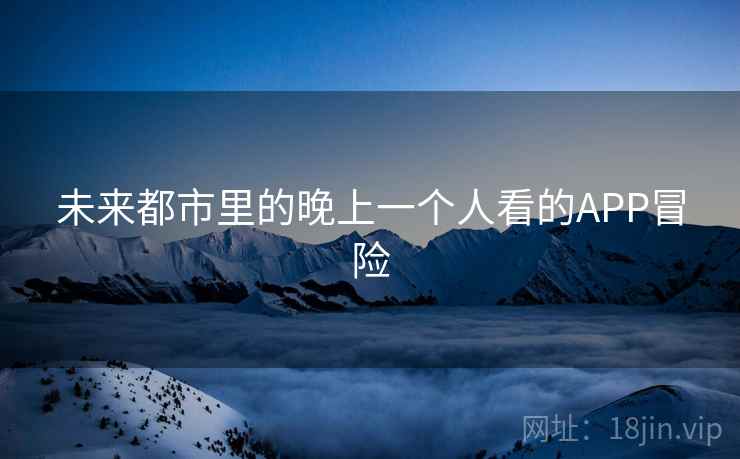 未来都市里的晚上一个人看的APP冒险
