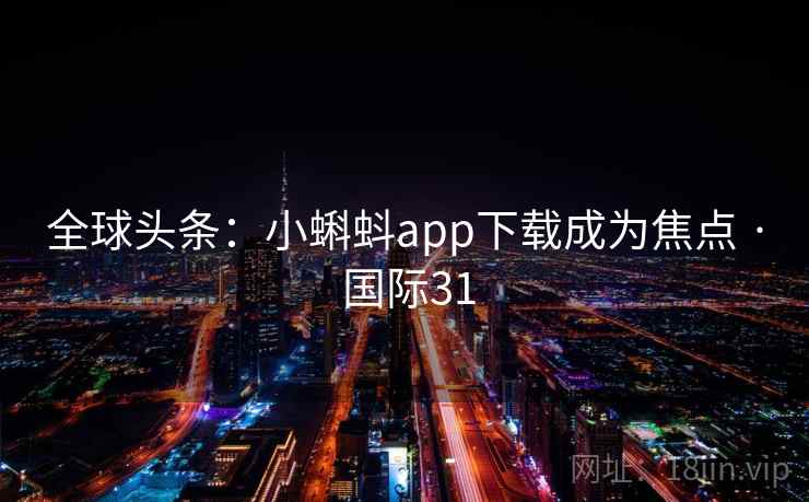 全球头条：小蝌蚪app下载成为焦点 · 国际31