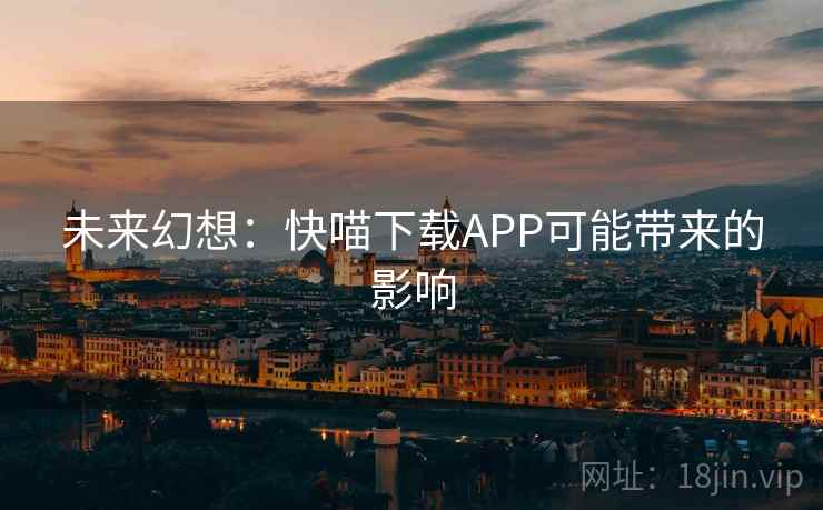 未来幻想:快喵下载APP可能带来的影响
