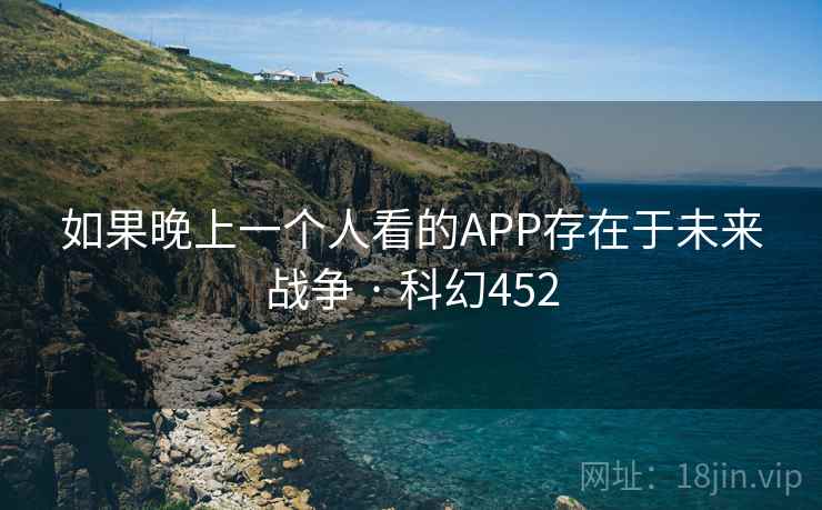 如果晚上一个人看的APP存在于未来战争 · 科幻452