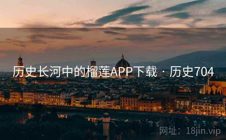历史长河中的榴莲APP下载 · 历史704 历史长河中的榴莲APP下载 · 历史704