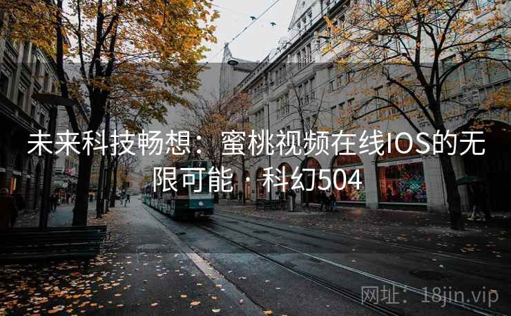 未来科技畅想:蜜桃视频在线IOS的无限可能 · 科幻504 未来科技畅想:蜜桃视频在线IOS的无限可能 · 科幻504