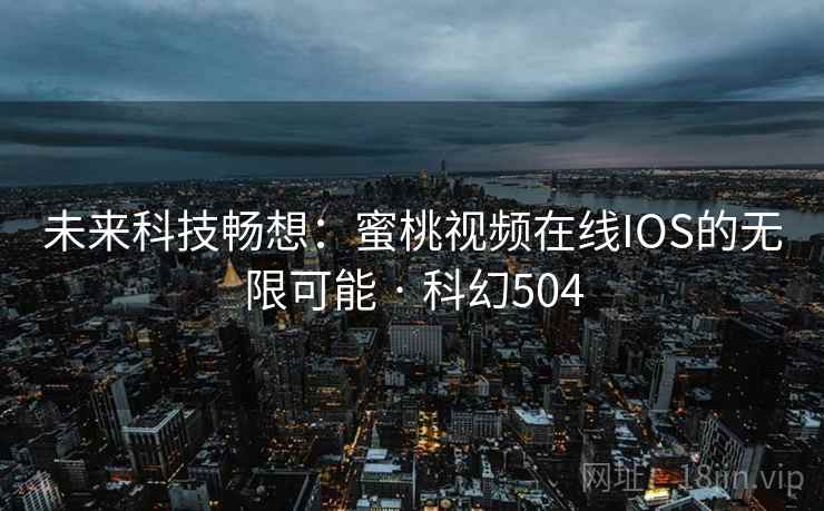 未来科技畅想：蜜桃视频在线IOS的无限可能 · 科幻504