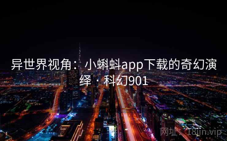 异世界视角：小蝌蚪app下载的奇幻演绎 · 科幻901